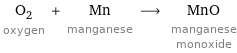 O_2 oxygen + Mn manganese ⟶ MnO manganese monoxide