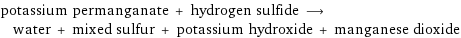 potassium permanganate + hydrogen sulfide ⟶ water + mixed sulfur + potassium hydroxide + manganese dioxide