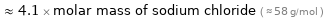  ≈ 4.1 × molar mass of sodium chloride ( ≈ 58 g/mol )