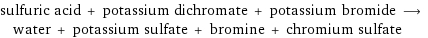 sulfuric acid + potassium dichromate + potassium bromide ⟶ water + potassium sulfate + bromine + chromium sulfate