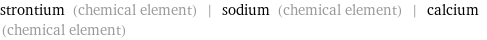 strontium (chemical element) | sodium (chemical element) | calcium (chemical element)