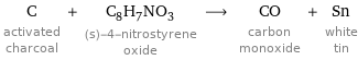 C activated charcoal + C_8H_7NO_3 (s)-4-nitrostyrene oxide ⟶ CO carbon monoxide + Sn white tin