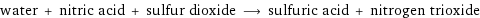 water + nitric acid + sulfur dioxide ⟶ sulfuric acid + nitrogen trioxide