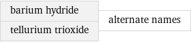 barium hydride tellurium trioxide | alternate names