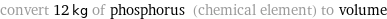 convert 12 kg of phosphorus (chemical element) to volume