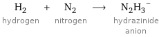 H_2 hydrogen + N_2 nitrogen ⟶ (N_2H_3)^- hydrazinide anion
