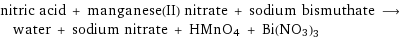 nitric acid + manganese(II) nitrate + sodium bismuthate ⟶ water + sodium nitrate + HMnO4 + Bi(NO3)3