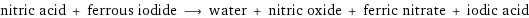 nitric acid + ferrous iodide ⟶ water + nitric oxide + ferric nitrate + iodic acid