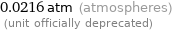 0.0216 atm (atmospheres)  (unit officially deprecated)