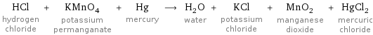 HCl hydrogen chloride + KMnO_4 potassium permanganate + Hg mercury ⟶ H_2O water + KCl potassium chloride + MnO_2 manganese dioxide + HgCl_2 mercuric chloride