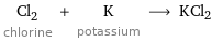 Cl_2 chlorine + K potassium ⟶ KCl2