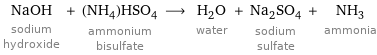 NaOH sodium hydroxide + (NH_4)HSO_4 ammonium bisulfate ⟶ H_2O water + Na_2SO_4 sodium sulfate + NH_3 ammonia