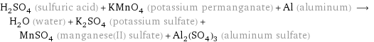 H_2SO_4 (sulfuric acid) + KMnO_4 (potassium permanganate) + Al (aluminum) ⟶ H_2O (water) + K_2SO_4 (potassium sulfate) + MnSO_4 (manganese(II) sulfate) + Al_2(SO_4)_3 (aluminum sulfate)