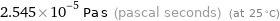 2.545×10^-5 Pa s (pascal seconds) (at 25 °C)