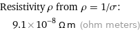 Resistivity ρ from ρ = 1/σ:  | 9.1×10^-8 Ω m (ohm meters)