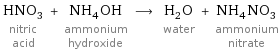 HNO_3 nitric acid + NH_4OH ammonium hydroxide ⟶ H_2O water + NH_4NO_3 ammonium nitrate