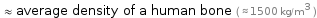  ≈ average density of a human bone ( ≈ 1500 kg/m^3 )