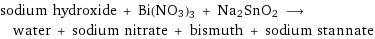 sodium hydroxide + Bi(NO3)3 + Na2SnO2 ⟶ water + sodium nitrate + bismuth + sodium stannate