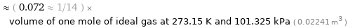  ≈ ( 0.072 ≈ 1/14 ) × volume of one mole of ideal gas at 273.15 K and 101.325 kPa ( 0.02241 m^3 )