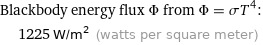 Blackbody energy flux Φ from Φ = σT^4:  | 1225 W/m^2 (watts per square meter)