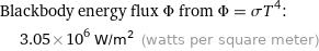 Blackbody energy flux Φ from Φ = σT^4:  | 3.05×10^6 W/m^2 (watts per square meter)