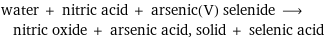 water + nitric acid + arsenic(V) selenide ⟶ nitric oxide + arsenic acid, solid + selenic acid