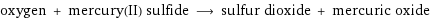 oxygen + mercury(II) sulfide ⟶ sulfur dioxide + mercuric oxide