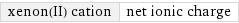 xenon(II) cation | net ionic charge