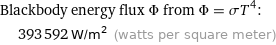 Blackbody energy flux Φ from Φ = σT^4:  | 393592 W/m^2 (watts per square meter)