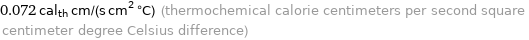 0.072 cal_th cm/(s cm^2 °C) (thermochemical calorie centimeters per second square centimeter degree Celsius difference)