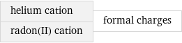 helium cation radon(II) cation | formal charges