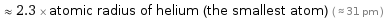  ≈ 2.3 × atomic radius of helium (the smallest atom) ( ≈ 31 pm )