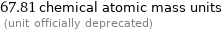 67.81 chemical atomic mass units  (unit officially deprecated)