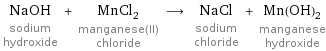 NaOH sodium hydroxide + MnCl_2 manganese(II) chloride ⟶ NaCl sodium chloride + Mn(OH)_2 manganese hydroxide