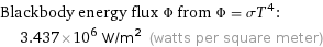 Blackbody energy flux Φ from Φ = σT^4:  | 3.437×10^6 W/m^2 (watts per square meter)