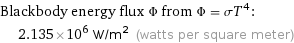 Blackbody energy flux Φ from Φ = σT^4:  | 2.135×10^6 W/m^2 (watts per square meter)