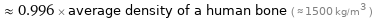  ≈ 0.996 × average density of a human bone ( ≈ 1500 kg/m^3 )