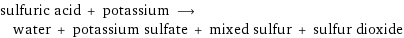 sulfuric acid + potassium ⟶ water + potassium sulfate + mixed sulfur + sulfur dioxide