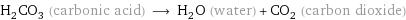 H_2CO_3 (carbonic acid) ⟶ H_2O (water) + CO_2 (carbon dioxide)