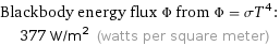 Blackbody energy flux Φ from Φ = σT^4:  | 377 W/m^2 (watts per square meter)