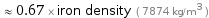  ≈ 0.67 × iron density ( 7874 kg/m^3 )