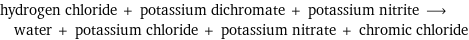 hydrogen chloride + potassium dichromate + potassium nitrite ⟶ water + potassium chloride + potassium nitrate + chromic chloride