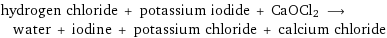 hydrogen chloride + potassium iodide + CaOCl2 ⟶ water + iodine + potassium chloride + calcium chloride