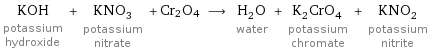 KOH potassium hydroxide + KNO_3 potassium nitrate + Cr2O4 ⟶ H_2O water + K_2CrO_4 potassium chromate + KNO_2 potassium nitrite