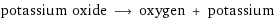 potassium oxide ⟶ oxygen + potassium