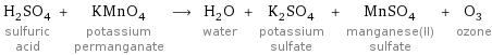 H_2SO_4 sulfuric acid + KMnO_4 potassium permanganate ⟶ H_2O water + K_2SO_4 potassium sulfate + MnSO_4 manganese(II) sulfate + O_3 ozone