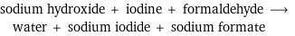 sodium hydroxide + iodine + formaldehyde ⟶ water + sodium iodide + sodium formate