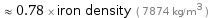  ≈ 0.78 × iron density ( 7874 kg/m^3 )