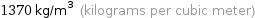 1370 kg/m^3 (kilograms per cubic meter)