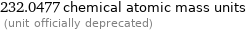 232.0477 chemical atomic mass units  (unit officially deprecated)